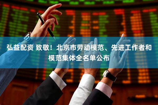 弘益配资 致敬！北京市劳动模范、先进工作者和模范集体全名单公布