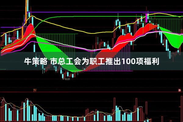 牛策略 市总工会为职工推出100项福利