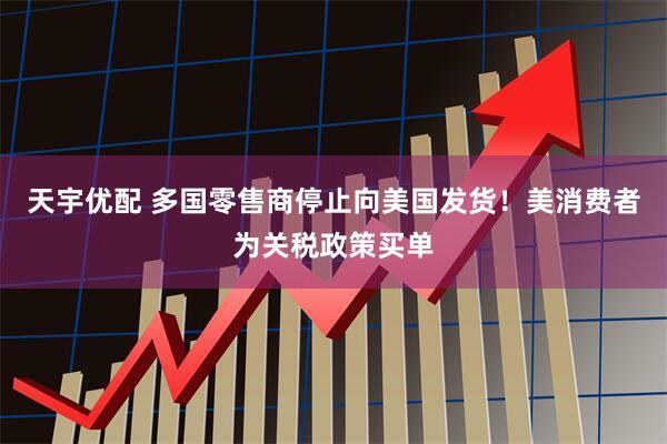 天宇优配 多国零售商停止向美国发货！美消费者为关税政策买单