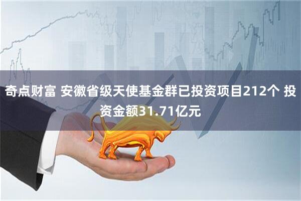 奇点财富 安徽省级天使基金群已投资项目212个 投资金额31.71亿元