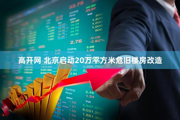高开网 北京启动20万平方米危旧楼房改造