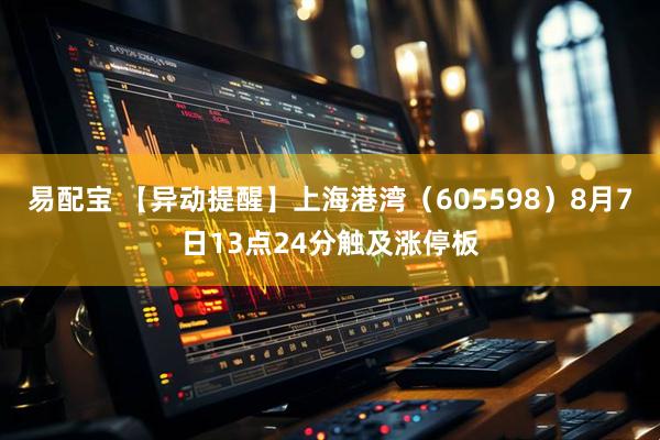 易配宝 【异动提醒】上海港湾（605598）8月7日13点24分触及涨停板
