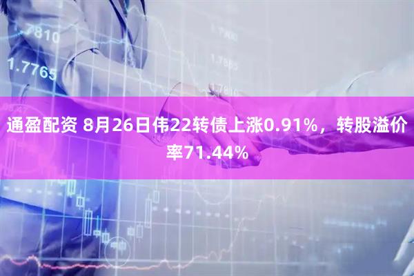 通盈配资 8月26日伟22转债上涨0.91%，转股溢价率71.44%