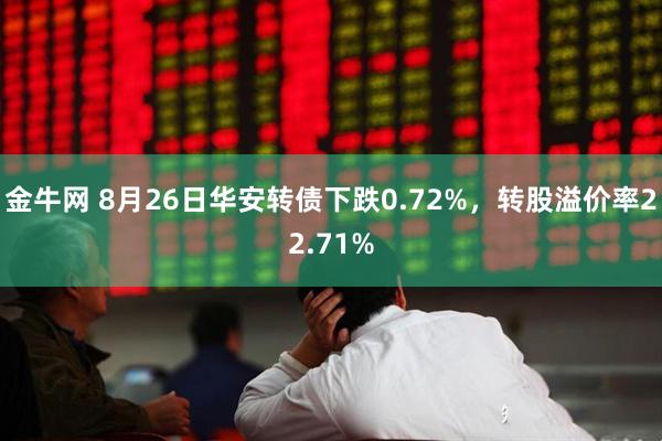 金牛网 8月26日华安转债下跌0.72%，转股溢价率22.71%