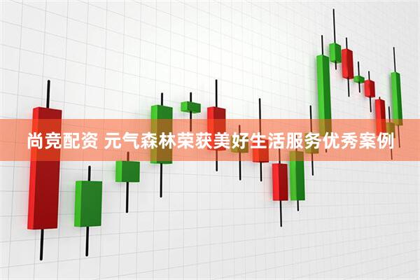 尚竞配资 元气森林荣获美好生活服务优秀案例