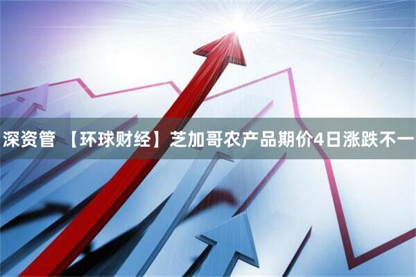 深资管 【环球财经】芝加哥农产品期价4日涨跌不一