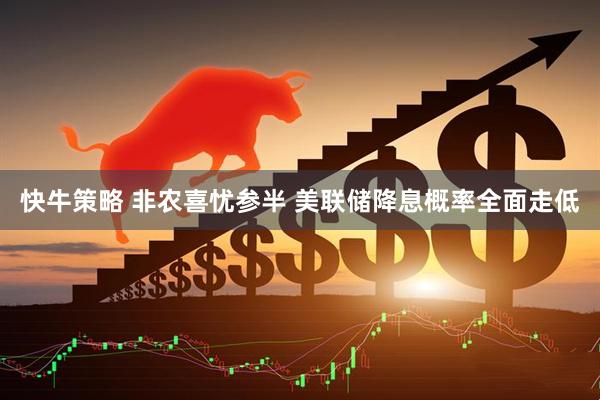快牛策略 非农喜忧参半 美联储降息概率全面走低