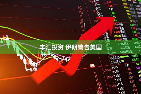 丰汇投资 伊朗警告美国