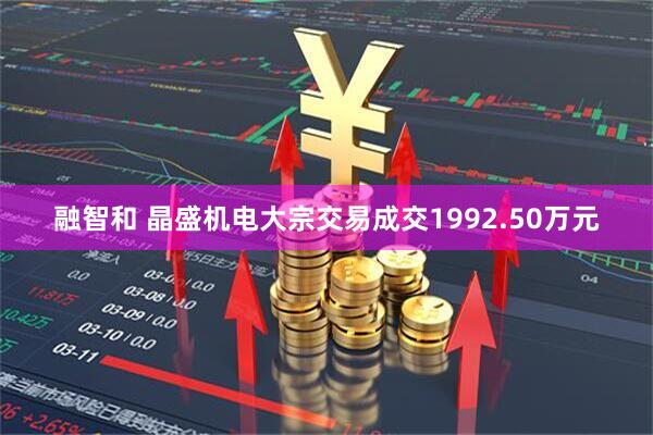 融智和 晶盛机电大宗交易成交1992.50万元