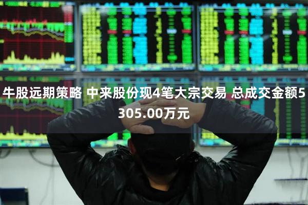 牛股远期策略 中来股份现4笔大宗交易 总成交金额5305.00万元