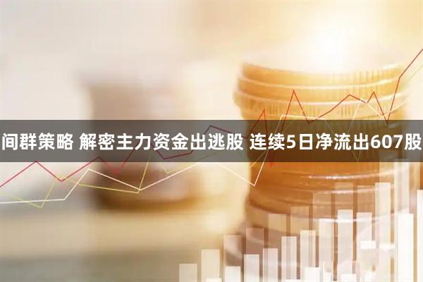 间群策略 解密主力资金出逃股 连续5日净流出607股