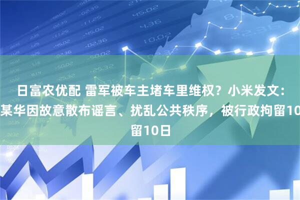 日富农优配 雷军被车主堵车里维权？小米发文：李某华因故意散布谣言、扰乱公共秩序，被行政拘留10日